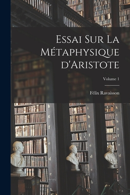 Essai Sur La M?taphysique d'Aristote; Volume 1 - 1813-1900, Ravaisson F?lix