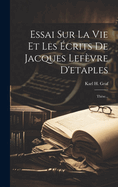Essai Sur La Vie Et Les Ecrits de Jacques LeFevre D'Etaples: These...