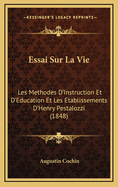 Essai Sur La Vie: Les Methodes D'Instruction Et D'Education Et Les Etablissements D'Henry Pestalozzi (1848)