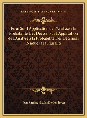 Essai Sur L'Application de L'Analyse a la Probabilite Des Deessai Sur L'Application de L'Analyse a la Probabilite Des Decisions Rendues a la Pluralite - De Condorcet, Jean Antoine Nicolas