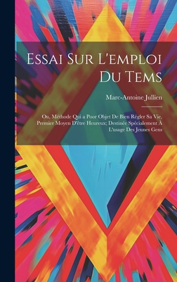 Essai Sur L'emploi Du Tems; Ou, Mthode Qui a Poor Objet De Bien Rgler Sa Vie, Premier Moyen D'tre Heureux; Destine Spcialement  L'usage Des Jeunes Gens - Jullien, Marc-Antoine