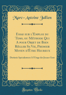 Essai Sur l'Emploi Du Tems, Ou M?thode Qui a Pour Objet de Bien R?gler Sa Vie, Premier Moyen d'?tre Heureux: Destin?e Sp?cialement a l'Usage Des Jeunes Gens (Classic Reprint)