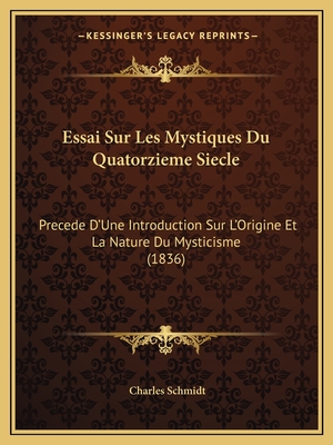 Essai Sur Les Mystiques Du Quatorzieme Siecle: Precede D'Une Introduction Sur L'Origine Et La Nature Du Mysticisme (1836) - Schmidt, Charles
