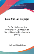 Essai Sur Les Prejuges: Ou de L'Influence Des Opinions Sur Les Moeurs Et Sur Le Bonheur Des Hommes (1777)