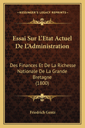 Essai Sur L'Etat Actuel De L'Administration: Des Finances Et De La Richesse Nationale De La Grande Bretagne (1800)