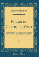 Essais de Critique d'Art: Trois ?tudes Sur l'Art Chr?tien; Nicolas Poussin a Rome; Nouvelles ?tudes Sur Les Beaux-Arts En Italie; ?tude Sur Tintoret Et l'?cole V?nitienne Etc., Etc (Classic Reprint)