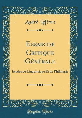 Essais de Critique Gnrale: tudes de Linguistique Et de Philologie (Classic Reprint) - Lefevre, Andre