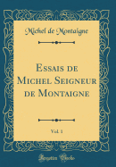 Essais de Michel Seigneur de Montaigne, Vol. 1 (Classic Reprint)