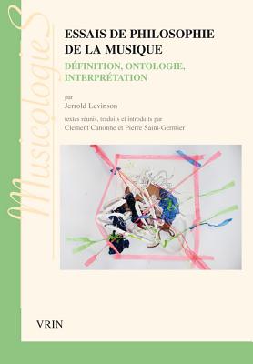 Essais de Philosophie de La Musique: Definition, Ontologie, Interpretation - Levinson, Jerrold, and Canonne, Clement (Translated by), and Saint-Germier, Pierre (Translated by)