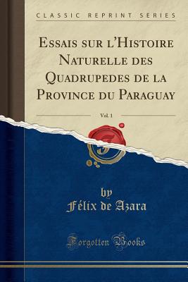 Essais Sur l'Histoire Naturelle Des Quadrupedes de la Province Du Paraguay, Vol. 1 (Classic Reprint) - Azara, Felix De