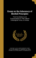 Essay on the Inherency of Morbid Principles: Their Occultations and Transmutations to Their Ulterior Pathological Forms, or Entities