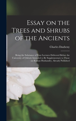 Essay on the Trees and Shrubs of the Ancients: Being the Substance of Four Lectures Delivered Before the University of Oxford, Intended to Be Supplementary to Those on Roman Husbandry, Already Published - Daubeny, Charles 1795-1867