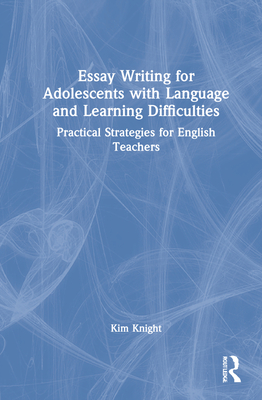 Essay Writing for Adolescents with Language and Learning Difficulties: Practical Strategies for English Teachers - Knight, Kim