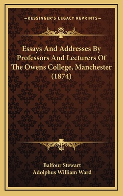 Essays and Addresses by Professors and Lecturers of the Owens College, Manchester (1874) - Stewart, Balfour, and Ward, Adolphus William, Sir