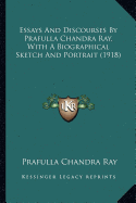 Essays And Discourses By Prafulla Chandra Ray, With A Biographical Sketch And Portrait (1918)