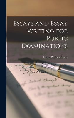 Essays and Essay Writing for Public Examinations - Ready, Arthur William