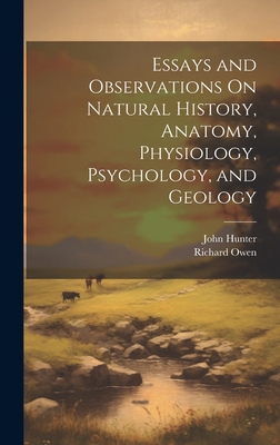 Essays and Observations On Natural History, Anatomy, Physiology, Psychology, and Geology - Owen, Richard, and Hunter, John