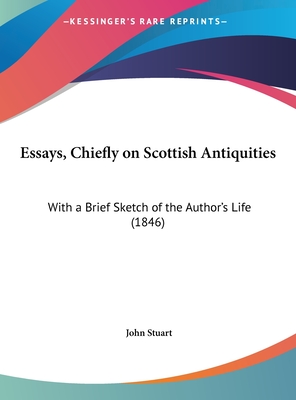 Essays, Chiefly on Scottish Antiquities: With a Brief Sketch of the Author's Life (1846) - Stuart, John