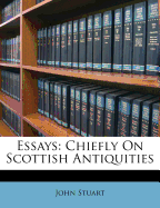 Essays: Chiefly on Scottish Antiquities