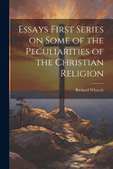 Essays First Series on Some of the Peculiarities of the Christian Religion