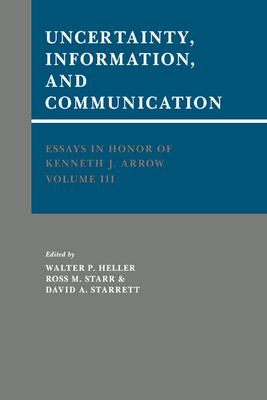 Essays in Honor of Kenneth J. Arrow: Volume 3, Uncertainty, Information, and Communication - Heller, Walter P (Editor), and Starr, Ross M (Editor), and Starrett, David A (Editor)