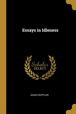 Essays in Idleness - Repplier, Agnes