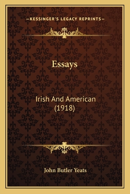 Essays: Irish and American (1918) - Yeats, John Butler