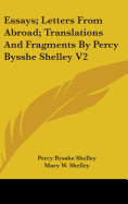 Essays; Letters From Abroad; Translations And Fragments By Percy Bysshe Shelley V2