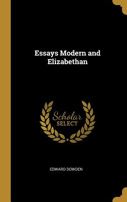 Essays Modern and Elizabethan - Dowden, Edward