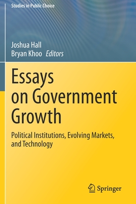 Essays on Government Growth: Political Institutions, Evolving Markets, and Technology - Hall, Joshua (Editor), and Khoo, Bryan (Editor)