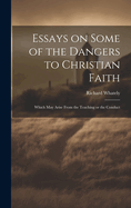 Essays on Some of the Dangers to Christian Faith: Which may Arise From the Teaching or the Conduct