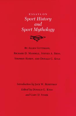 Essays on Sport History and Sport Mythology - Kyle, Donald G (Editor), and Stark, Gary D (Editor)