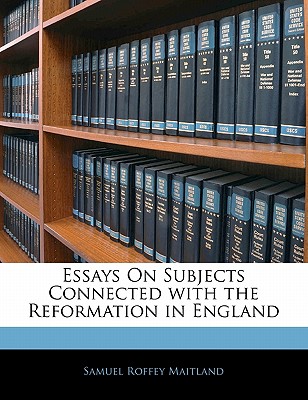 Essays on Subjects Connected with the Reformation in England - Maitland, Samuel Roffey