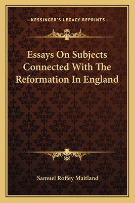 Essays on Subjects Connected with the Reformation in England - Maitland, Samuel Roffey