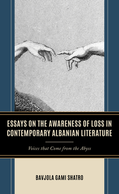 Essays on the Awareness of Loss in Contemporary Albanian Literature: Voices that Come from the Abyss - Shatro, Bavjola Gami