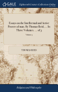 Essays on the Intellectual and Active Powers of man. By Thomas Reid, ... In Three Volumes. ... of 3; Volume 3