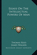 Essays On The Intellectual Powers Of Man - Reid, Thomas, and Walker, James, Sir (Editor)