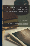 Essays on the Picturesque, as Compared With the Sublime and the Beautiful: and, on the Use of Studying Pictures, for the Purpose of Improving Real Landscape; v.1