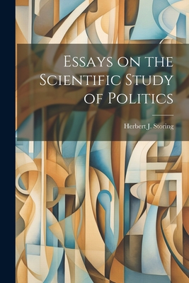Essays on the Scientific Study of Politics - Storing, Herbert J