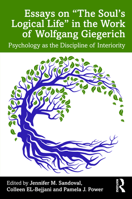 Essays on "The Soul's Logical Life" in the Work of Wolfgang Giegerich: Psychology as the Discipline of Interiority - Sandoval, Jennifer M (Editor), and El-Bejjani, Colleen (Editor), and Power, Pamela J (Editor)