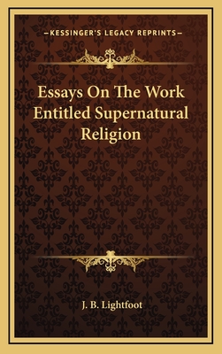 Essays On The Work Entitled Supernatural Religion - Lightfoot, J B