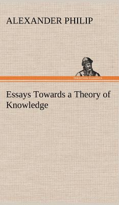 Essays Towards a Theory of Knowledge - Philip, Alexander