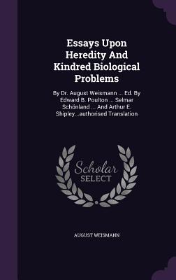 Essays Upon Heredity And Kindred Biological Problems: By Dr. August Weismann ... Ed. By Edward B. Poulton ... Selmar Schnland ... And Arthur E. Shipley...authorised Translation - Weismann, August, Dr.