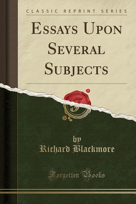 Essays Upon Several Subjects (Classic Reprint) - Blackmore, Richard, Sir