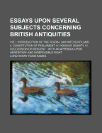 Essays Upon Several Subjects Concerning British Antiquities: Viz: I. Introduction of the Feudal Law Into Scotland; II. Constitution of Parliament; III. Honour. Dignity; IV. Succession or Descent; With an Appendix Upon Hereditary and Indefeasible Right