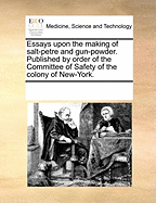 Essays Upon the Making of Salt-petre and Gun-powder. Published by Order of the Committee of Safety of the Colony of New-York