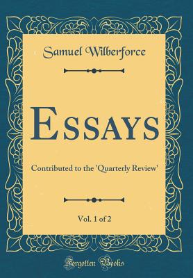 Essays, Vol. 1 of 2: Contributed to the 'quarterly Review' (Classic Reprint) - Wilberforce, Samuel