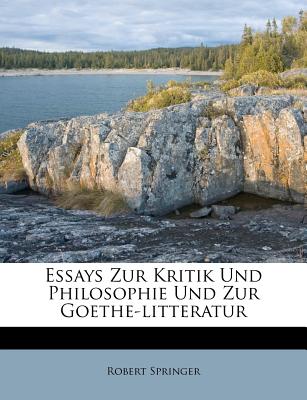 Essays Zur Kritik Und Philosophie Und Zur Goethe-Litteratur. - Springer, Robert