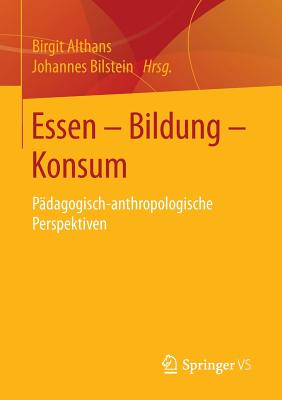 Essen - Bildung - Konsum: Padagogisch-Anthropologische Perspektiven - Althans, Birgit (Editor), and Bilstein, Johannes (Editor)