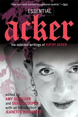 Essential Acker: The Selected Writings of Kathy Acker - Acker, Kathy, and Scholder, Amy (Editor), and Cooper, Dennis (Editor)